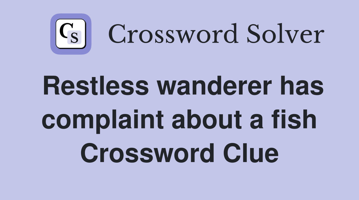 Restless wanderer has complaint about a fish Crossword Clue Answers
